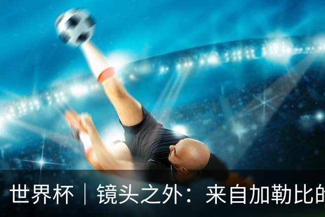 世界杯｜镜头之外：来自加勒比的蓝色海浪——库拉索